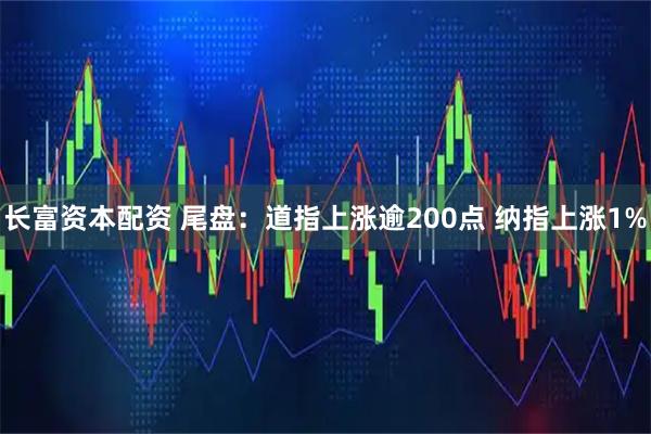 长富资本配资 尾盘：道指上涨逾200点 纳指上涨1%