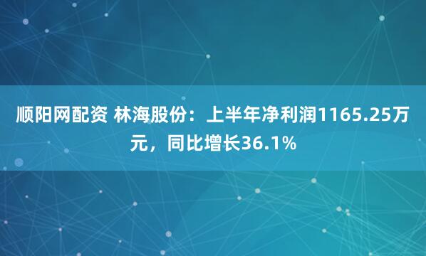 顺阳网配资 林海股份：上半年净利润1165.25万元，同比增长36.1%