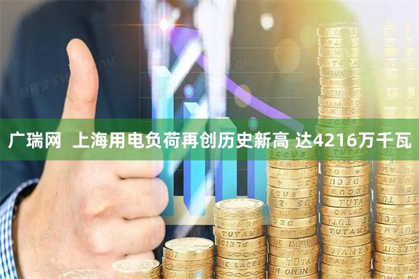 广瑞网  上海用电负荷再创历史新高 达4216万千瓦