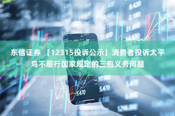 东信证券 【12315投诉公示】消费者投诉太平鸟不履行国家规定的三包义务问题