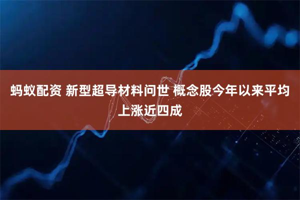 蚂蚁配资 新型超导材料问世 概念股今年以来平均上涨近四成