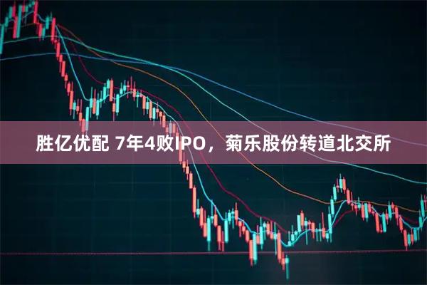 胜亿优配 7年4败IPO，菊乐股份转道北交所