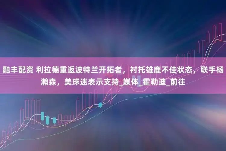 融丰配资 利拉德重返波特兰开拓者，衬托雄鹿不佳状态，联手杨瀚森，美球迷表示支持_媒体_霍勒迪_前往