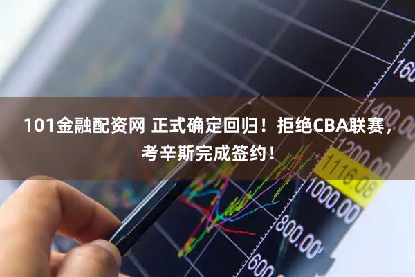 101金融配资网 正式确定回归！拒绝CBA联赛，考辛斯完成签约！