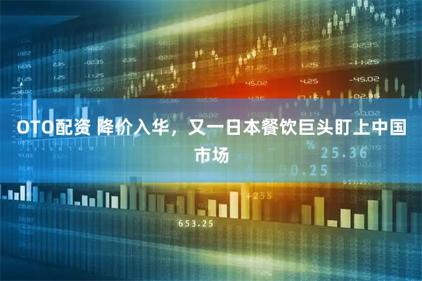 OTO配资 降价入华，又一日本餐饮巨头盯上中国市场