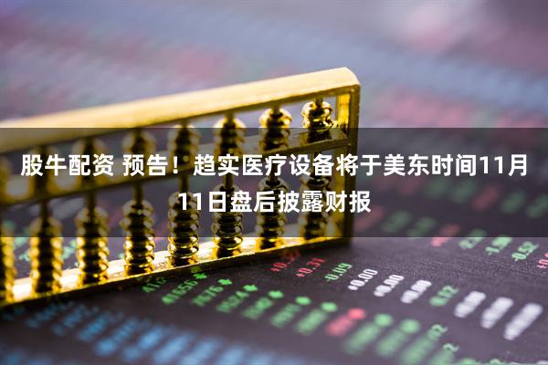 股牛配资 预告！趋实医疗设备将于美东时间11月11日盘后披露财报