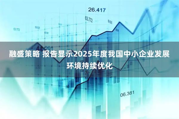 融盛策略 报告显示2025年度我国中小企业发展环境持续优化