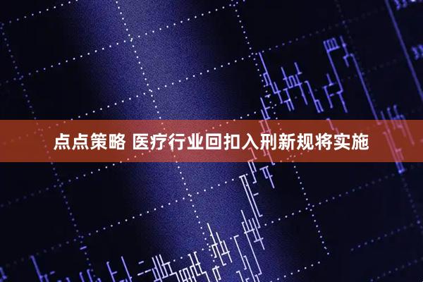 点点策略 医疗行业回扣入刑新规将实施